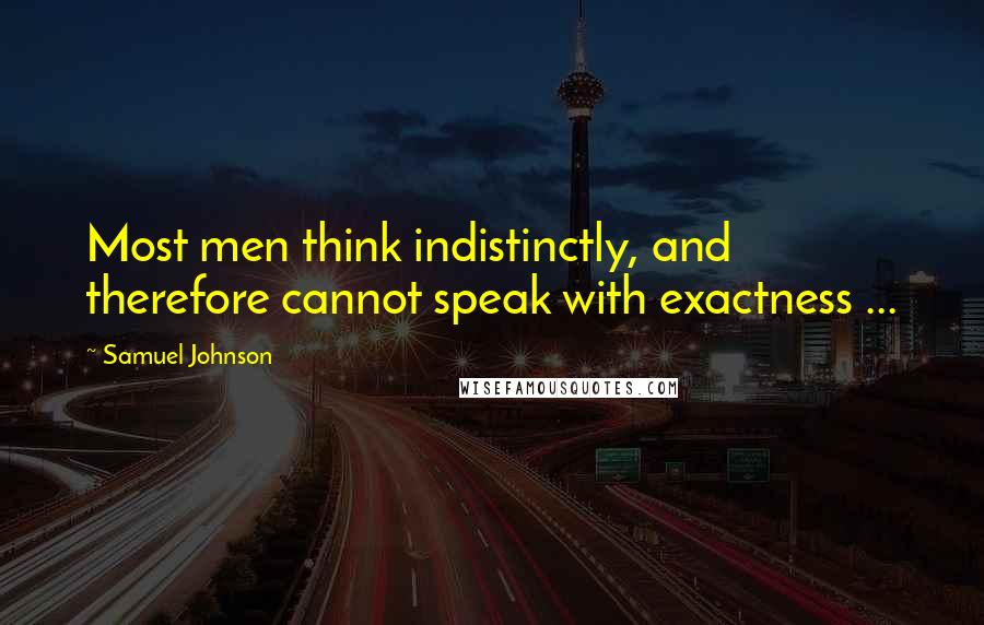 Samuel Johnson Quotes: Most men think indistinctly, and therefore cannot speak with exactness ...
