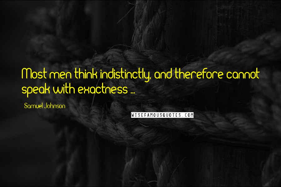 Samuel Johnson Quotes: Most men think indistinctly, and therefore cannot speak with exactness ...
