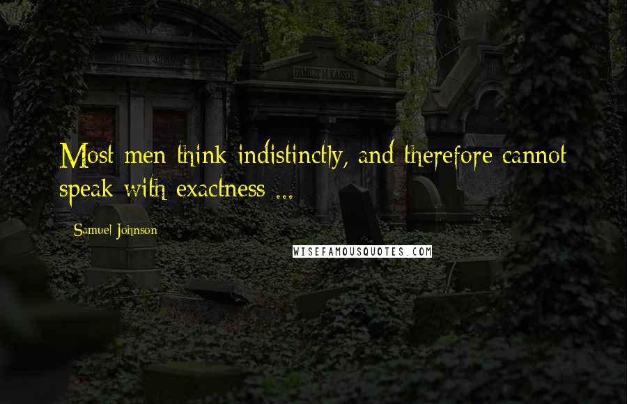 Samuel Johnson Quotes: Most men think indistinctly, and therefore cannot speak with exactness ...