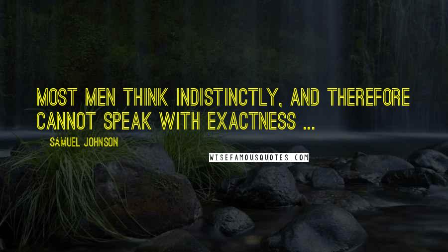 Samuel Johnson Quotes: Most men think indistinctly, and therefore cannot speak with exactness ...