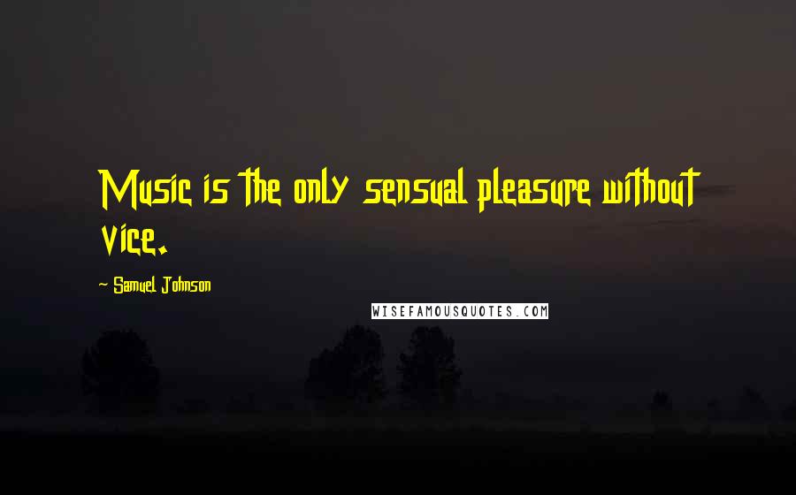 Samuel Johnson Quotes: Music is the only sensual pleasure without vice.