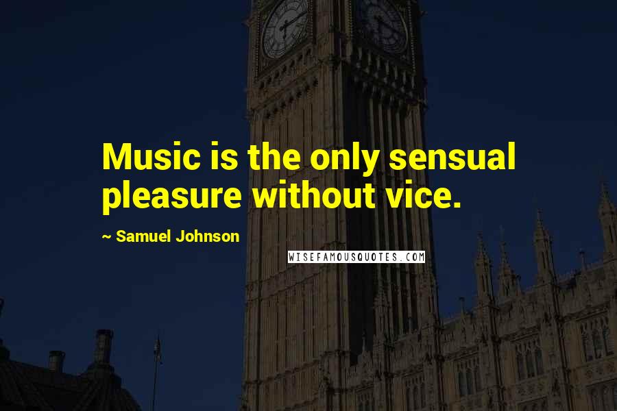 Samuel Johnson Quotes: Music is the only sensual pleasure without vice.