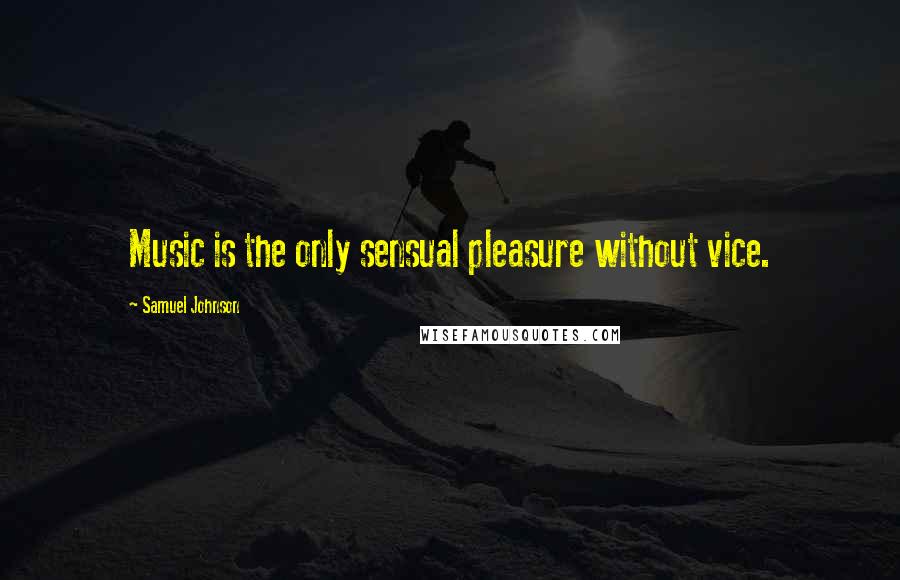 Samuel Johnson Quotes: Music is the only sensual pleasure without vice.