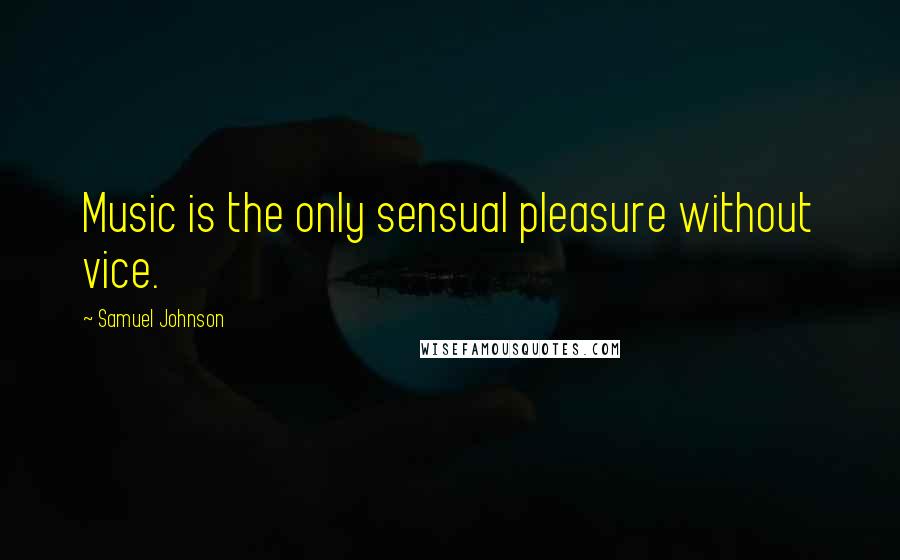 Samuel Johnson Quotes: Music is the only sensual pleasure without vice.