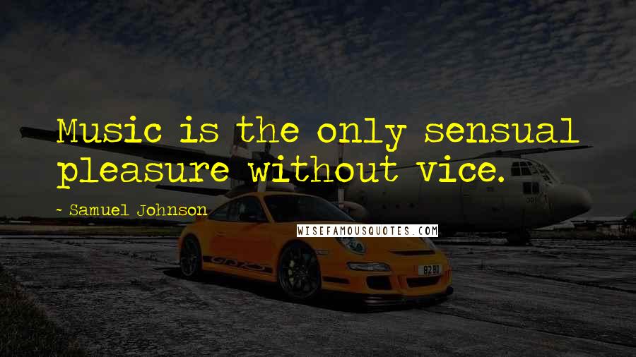 Samuel Johnson Quotes: Music is the only sensual pleasure without vice.