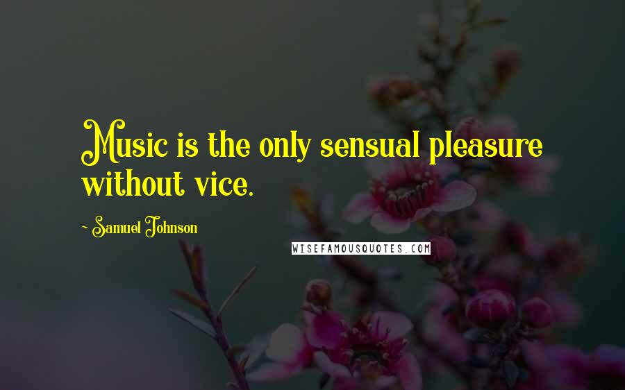 Samuel Johnson Quotes: Music is the only sensual pleasure without vice.