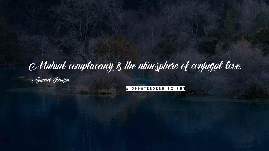 Samuel Johnson Quotes: Mutual complacency is the atmosphere of conjugal love.