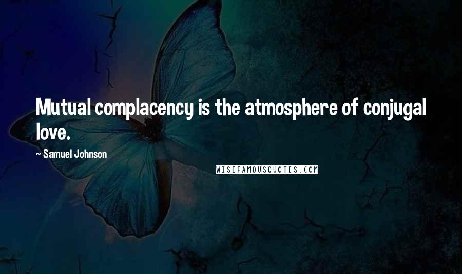 Samuel Johnson Quotes: Mutual complacency is the atmosphere of conjugal love.