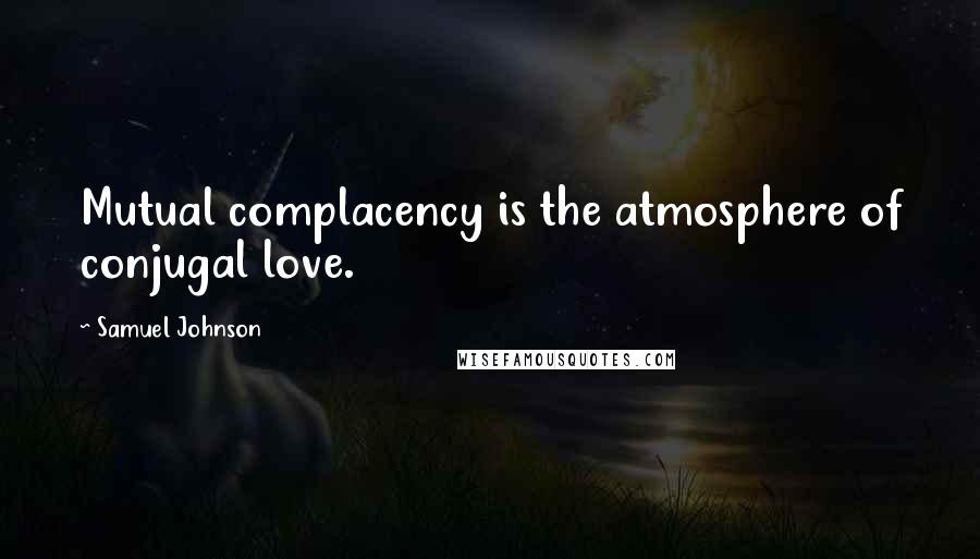 Samuel Johnson Quotes: Mutual complacency is the atmosphere of conjugal love.