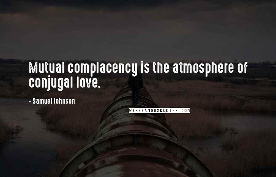 Samuel Johnson Quotes: Mutual complacency is the atmosphere of conjugal love.
