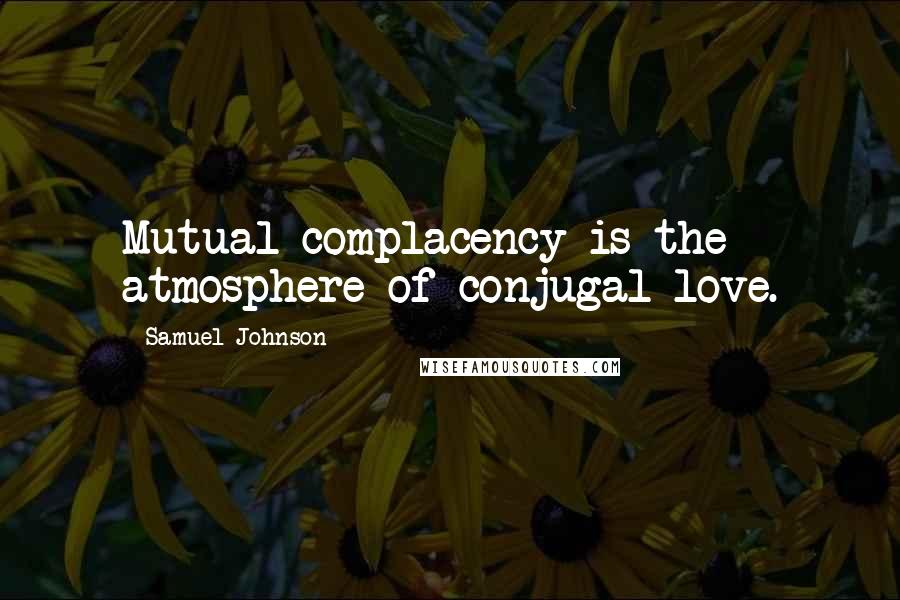 Samuel Johnson Quotes: Mutual complacency is the atmosphere of conjugal love.
