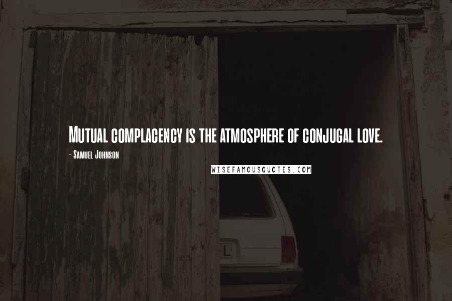 Samuel Johnson Quotes: Mutual complacency is the atmosphere of conjugal love.
