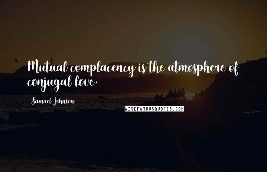Samuel Johnson Quotes: Mutual complacency is the atmosphere of conjugal love.