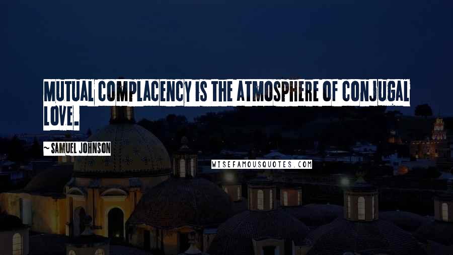 Samuel Johnson Quotes: Mutual complacency is the atmosphere of conjugal love.