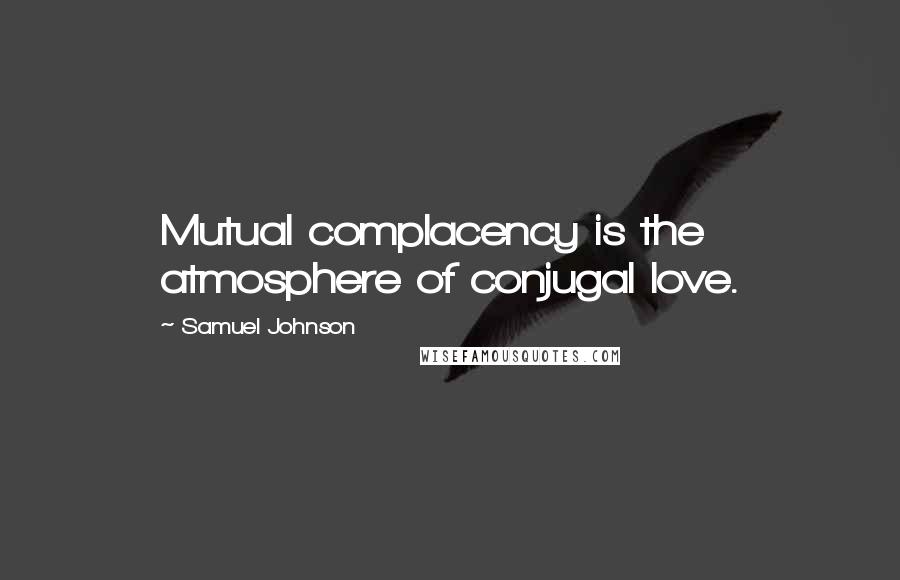 Samuel Johnson Quotes: Mutual complacency is the atmosphere of conjugal love.
