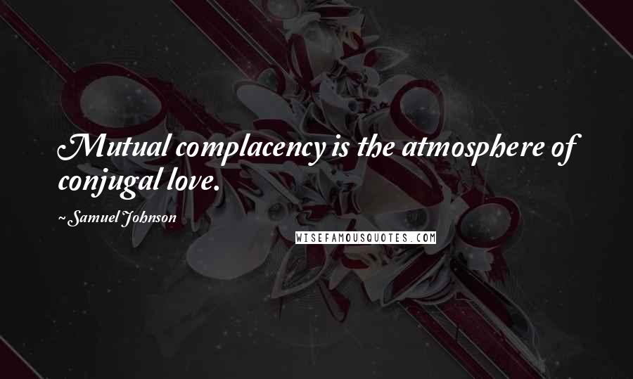 Samuel Johnson Quotes: Mutual complacency is the atmosphere of conjugal love.