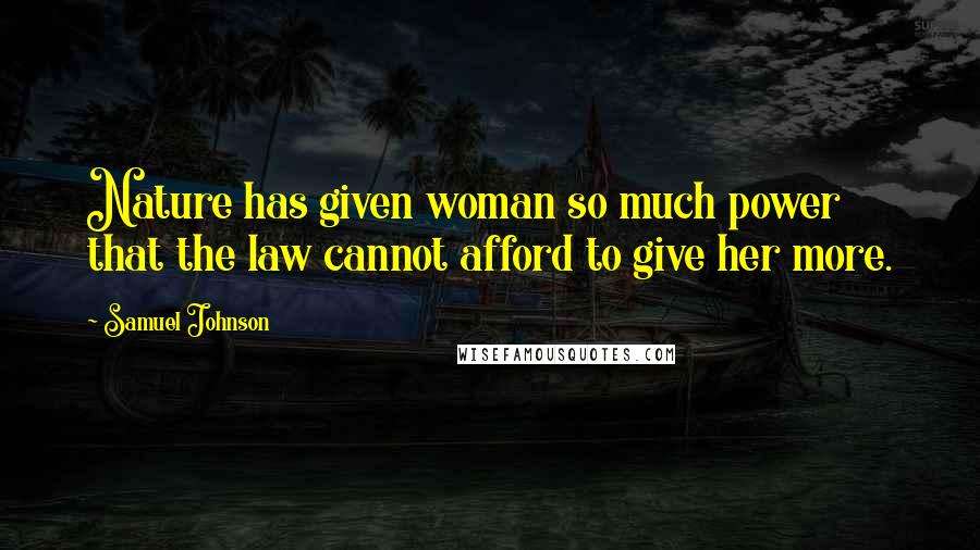 Samuel Johnson Quotes: Nature has given woman so much power that the law cannot afford to give her more.