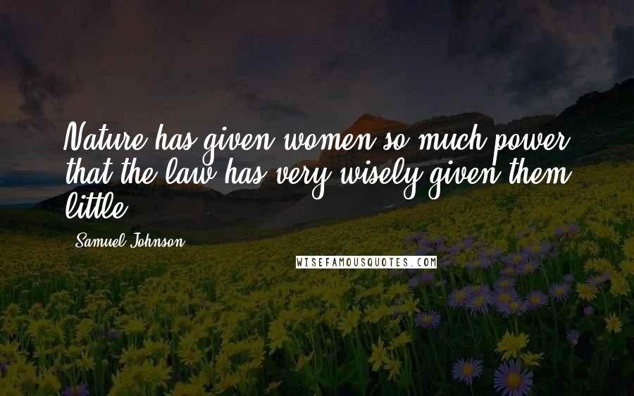 Samuel Johnson Quotes: Nature has given women so much power that the law has very wisely given them little.