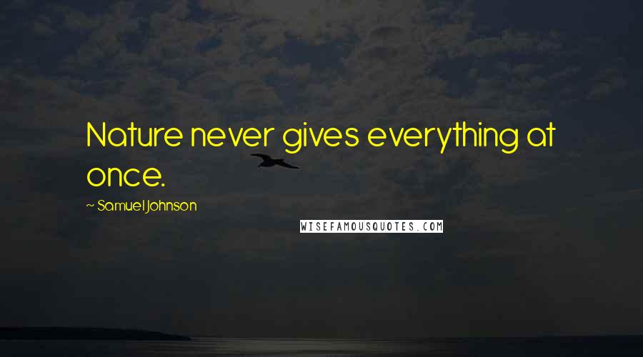 Samuel Johnson Quotes: Nature never gives everything at once.