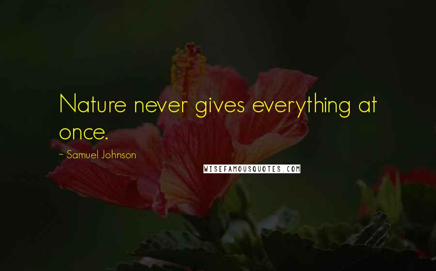 Samuel Johnson Quotes: Nature never gives everything at once.