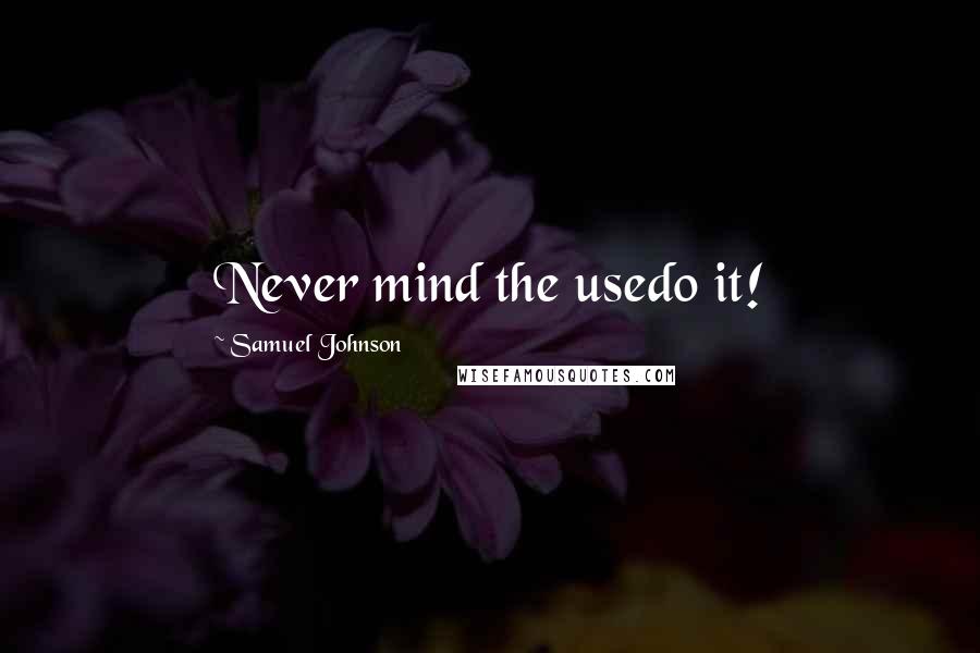 Samuel Johnson Quotes: Never mind the usedo it!