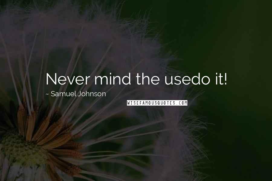 Samuel Johnson Quotes: Never mind the usedo it!