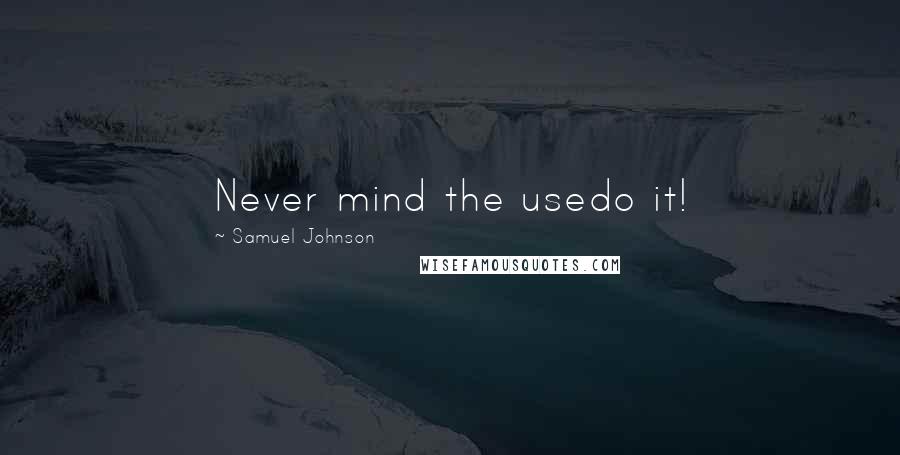 Samuel Johnson Quotes: Never mind the usedo it!