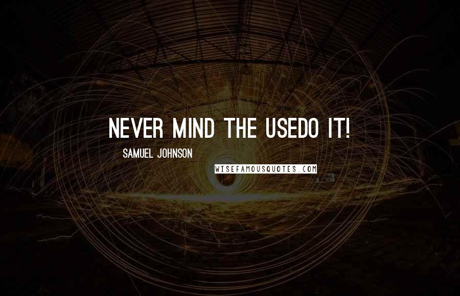 Samuel Johnson Quotes: Never mind the usedo it!