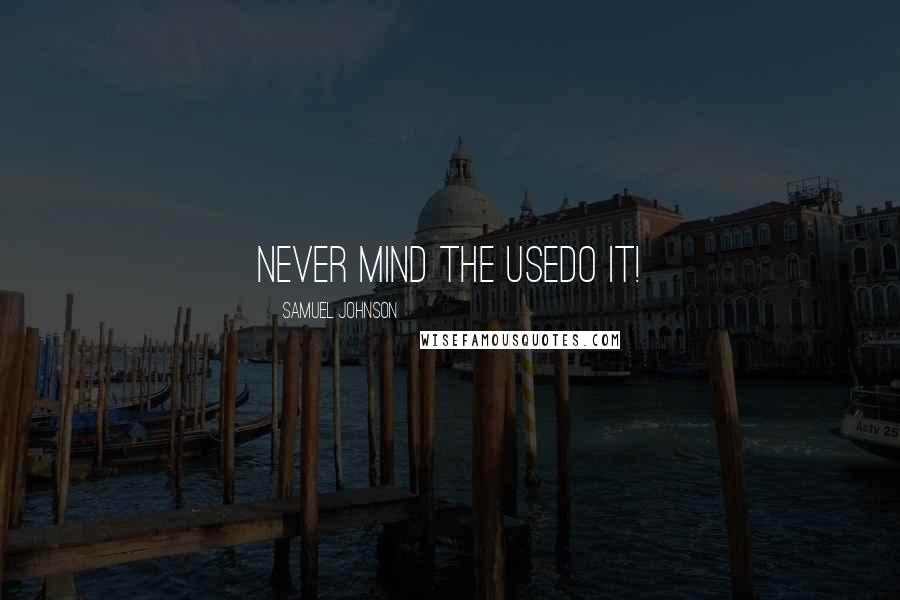 Samuel Johnson Quotes: Never mind the usedo it!