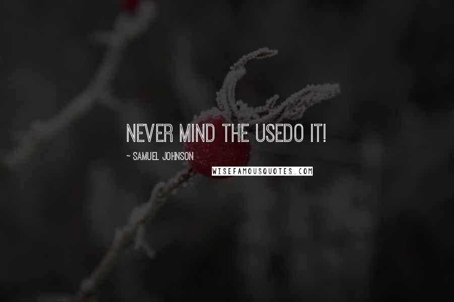 Samuel Johnson Quotes: Never mind the usedo it!