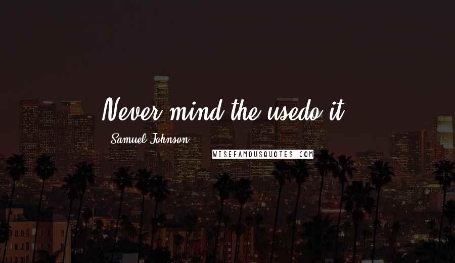 Samuel Johnson Quotes: Never mind the usedo it!