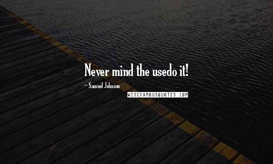 Samuel Johnson Quotes: Never mind the usedo it!