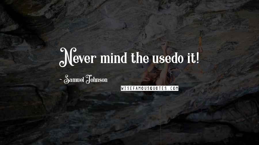 Samuel Johnson Quotes: Never mind the usedo it!