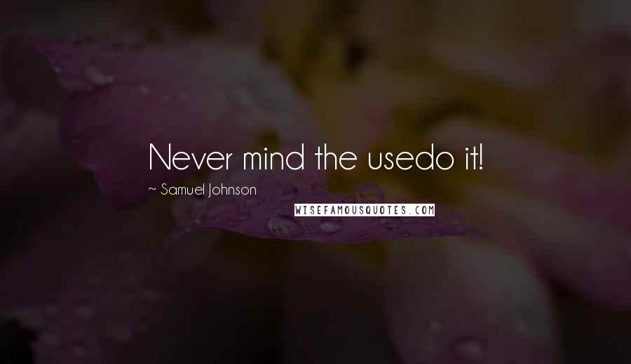 Samuel Johnson Quotes: Never mind the usedo it!