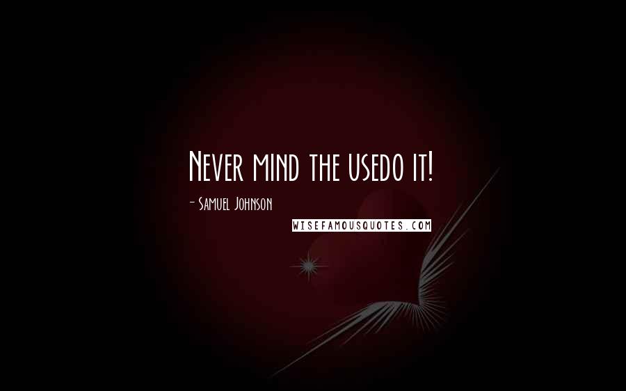 Samuel Johnson Quotes: Never mind the usedo it!