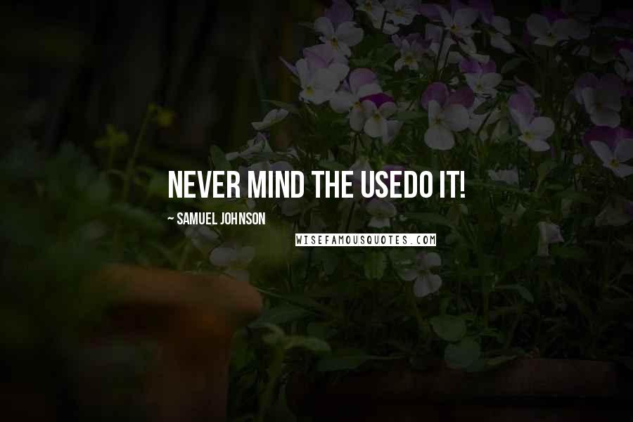 Samuel Johnson Quotes: Never mind the usedo it!