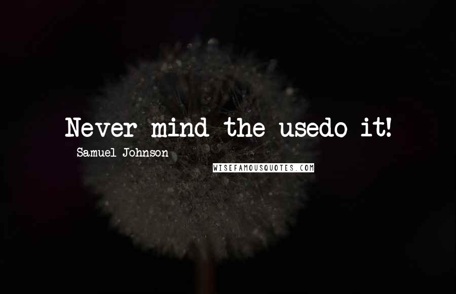 Samuel Johnson Quotes: Never mind the usedo it!