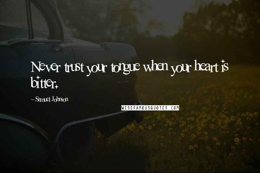 Samuel Johnson Quotes: Never trust your tongue when your heart is bitter.
