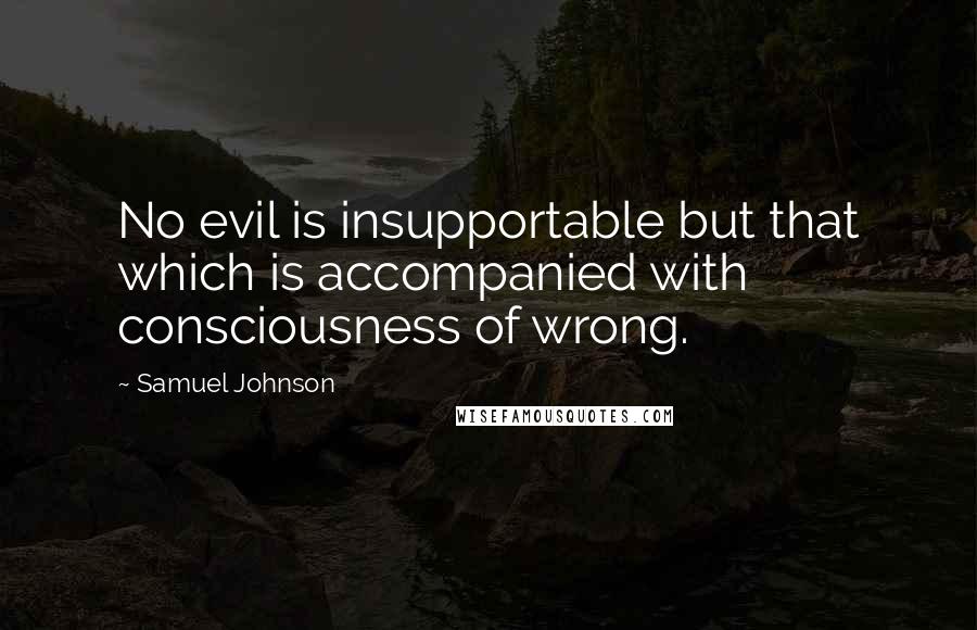 Samuel Johnson Quotes: No evil is insupportable but that which is accompanied with consciousness of wrong.