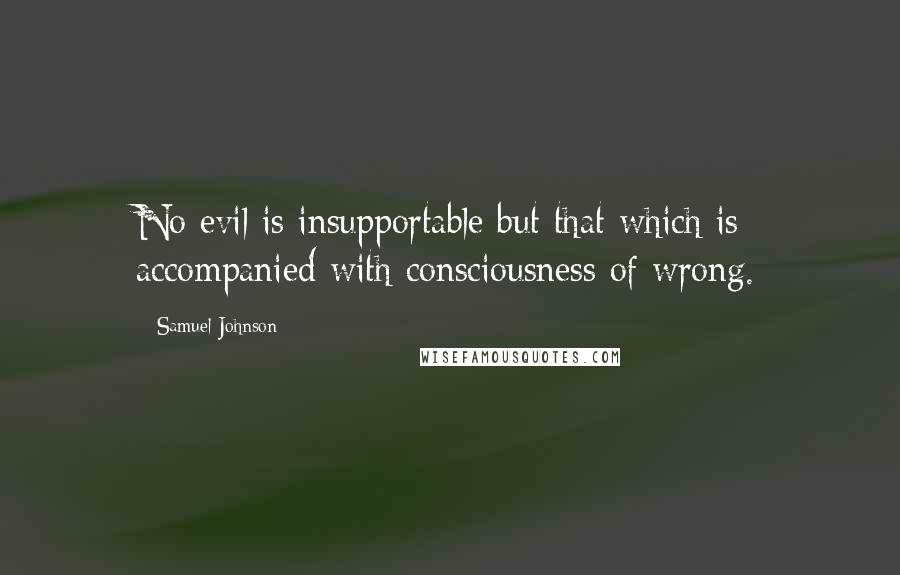 Samuel Johnson Quotes: No evil is insupportable but that which is accompanied with consciousness of wrong.