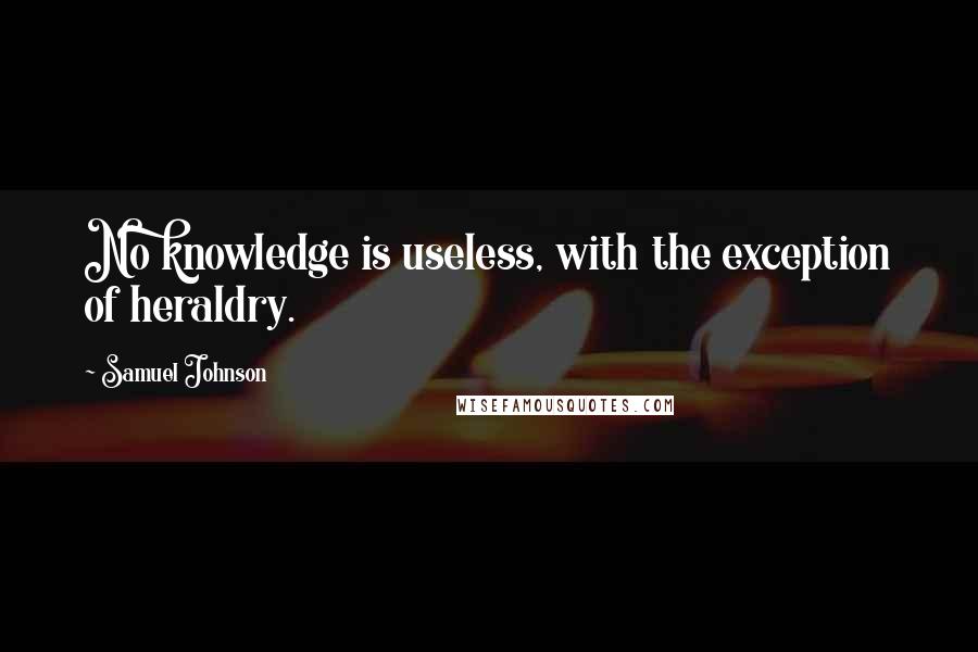 Samuel Johnson Quotes: No knowledge is useless, with the exception of heraldry.