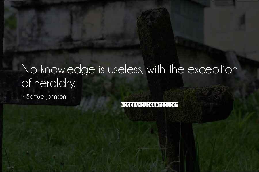 Samuel Johnson Quotes: No knowledge is useless, with the exception of heraldry.