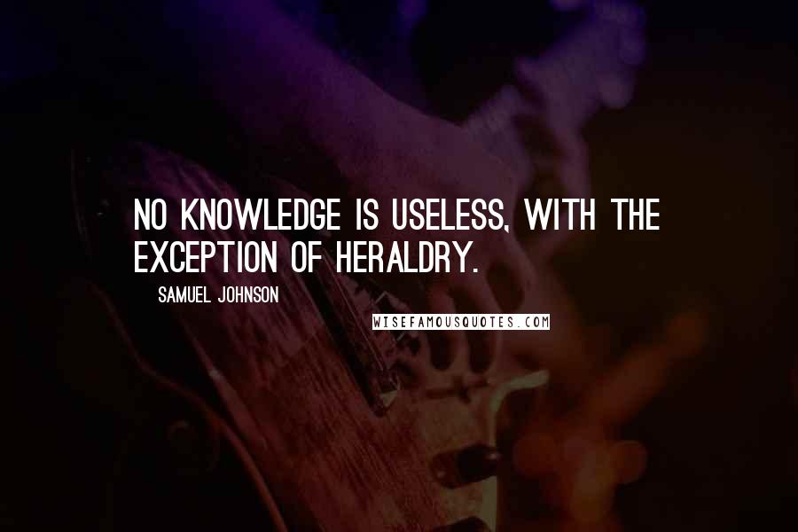 Samuel Johnson Quotes: No knowledge is useless, with the exception of heraldry.