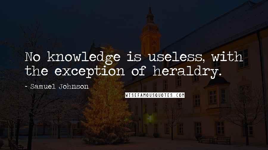 Samuel Johnson Quotes: No knowledge is useless, with the exception of heraldry.