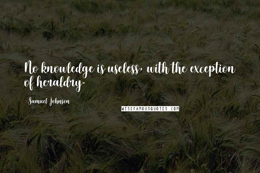 Samuel Johnson Quotes: No knowledge is useless, with the exception of heraldry.