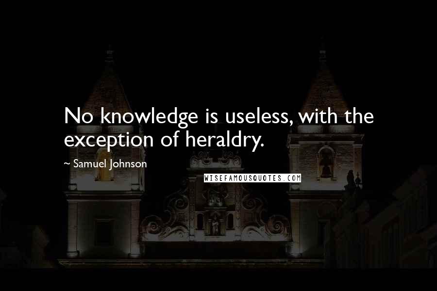 Samuel Johnson Quotes: No knowledge is useless, with the exception of heraldry.