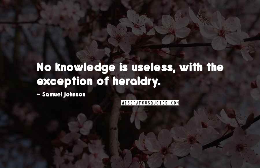 Samuel Johnson Quotes: No knowledge is useless, with the exception of heraldry.