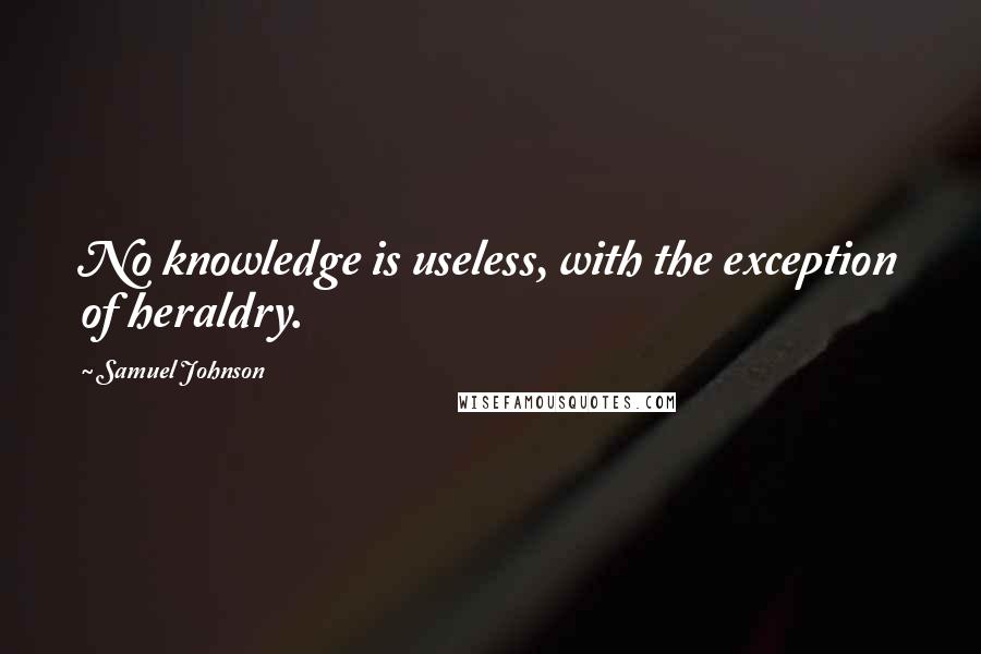 Samuel Johnson Quotes: No knowledge is useless, with the exception of heraldry.