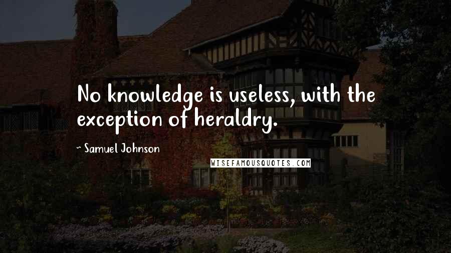 Samuel Johnson Quotes: No knowledge is useless, with the exception of heraldry.