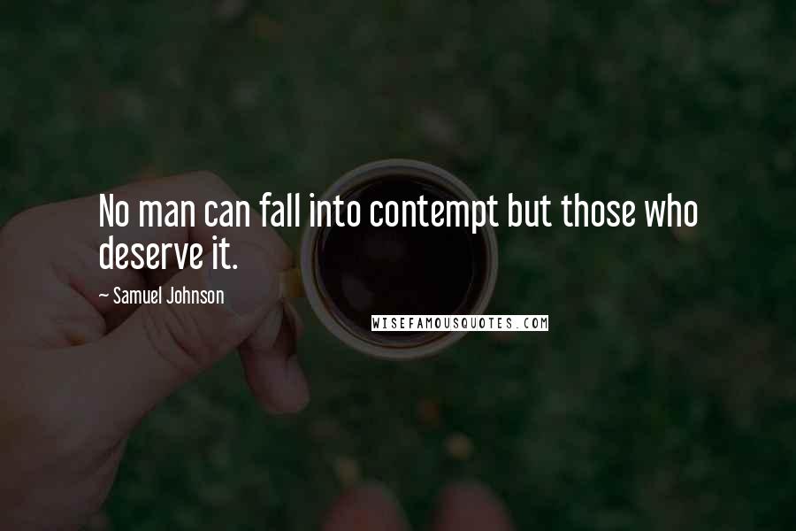 Samuel Johnson Quotes: No man can fall into contempt but those who deserve it.